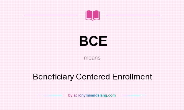 What does BCE mean? It stands for Beneficiary Centered Enrollment