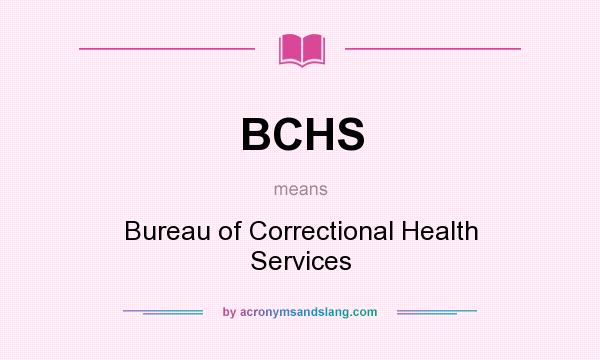 What does BCHS mean? It stands for Bureau of Correctional Health Services