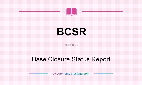 What does BCSR mean? It stands for Base Closure Status Report
