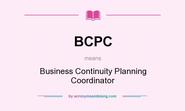 What does BCPC mean? It stands for Business Continuity Planning Coordinator