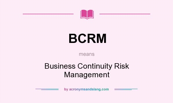 What does BCRM mean? It stands for Business Continuity Risk Management
