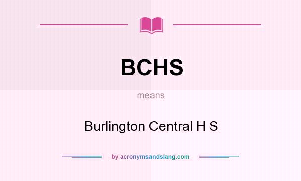 What does BCHS mean? It stands for Burlington Central H S