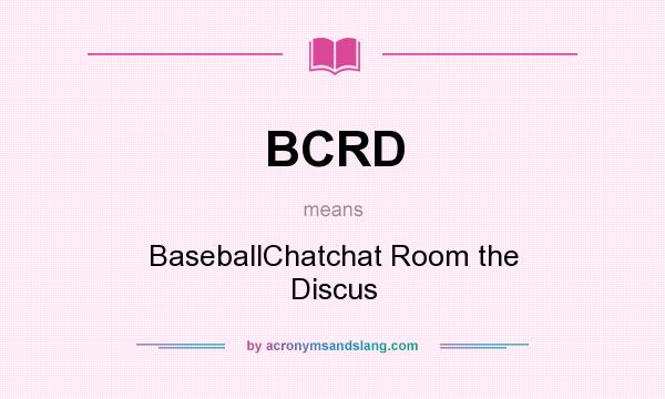 What does BCRD mean? It stands for BaseballChatchat Room the Discus