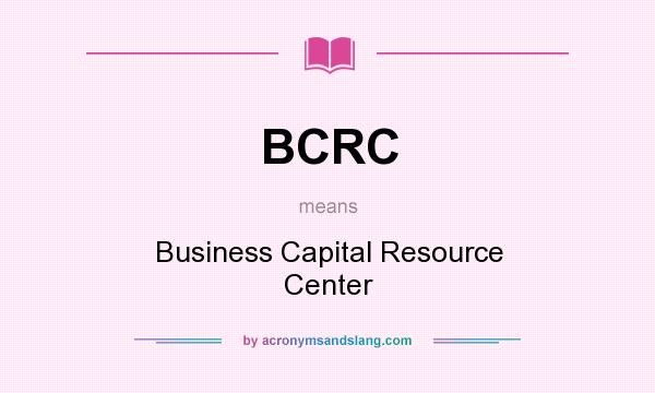 What does BCRC mean? It stands for Business Capital Resource Center