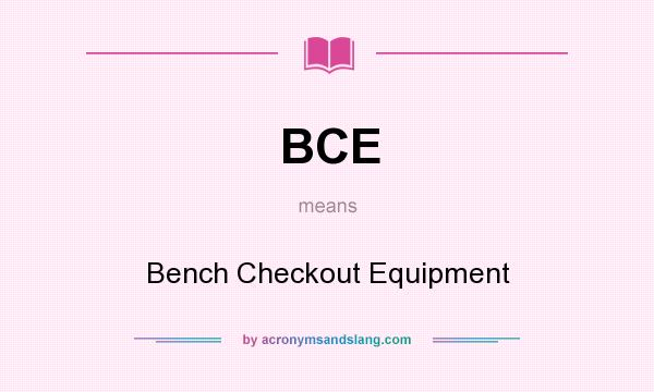 What does BCE mean? It stands for Bench Checkout Equipment