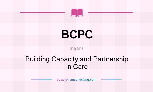 What does BCPC mean? It stands for Building Capacity and Partnership in Care