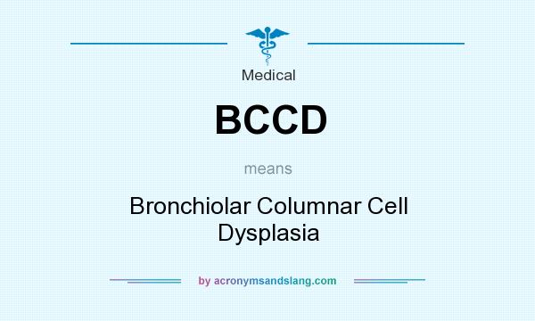 What does BCCD mean? It stands for Bronchiolar Columnar Cell Dysplasia