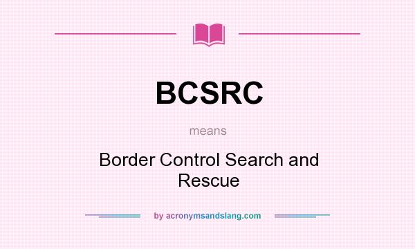 What does BCSRC mean? It stands for Border Control Search and Rescue