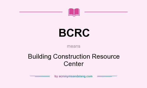 What does BCRC mean? It stands for Building Construction Resource Center