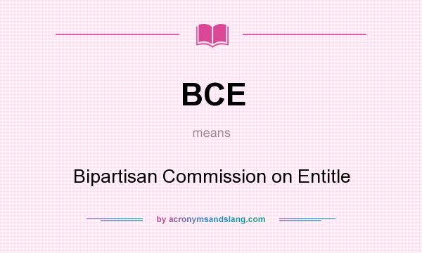What does BCE mean? It stands for Bipartisan Commission on Entitle