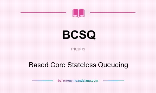 What does BCSQ mean? It stands for Based Core Stateless Queueing