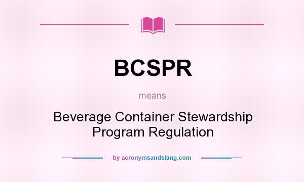 What does BCSPR mean? It stands for Beverage Container Stewardship Program Regulation