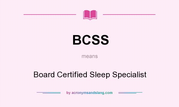 What does BCSS mean? It stands for Board Certified Sleep Specialist