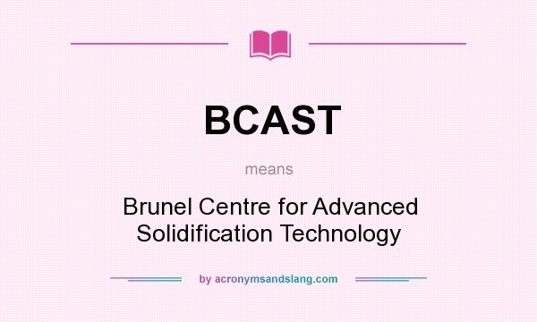 What does BCAST mean? It stands for Brunel Centre for Advanced Solidification Technology