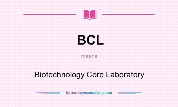 What does BCL mean? It stands for Biotechnology Core Laboratory