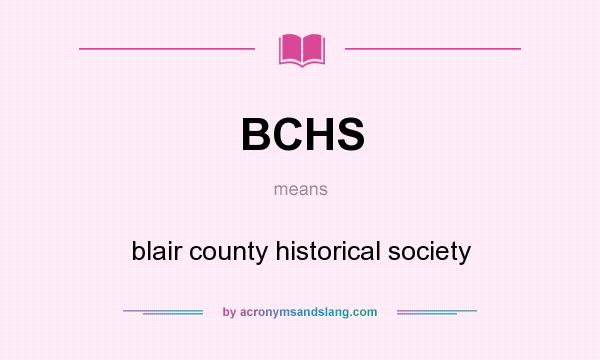 What does BCHS mean? It stands for blair county historical society