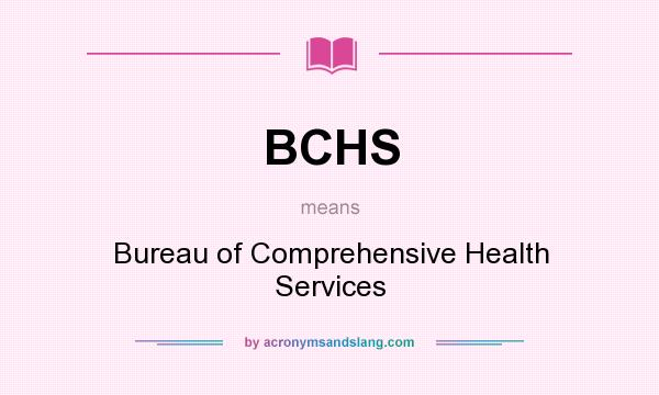 What does BCHS mean? It stands for Bureau of Comprehensive Health Services