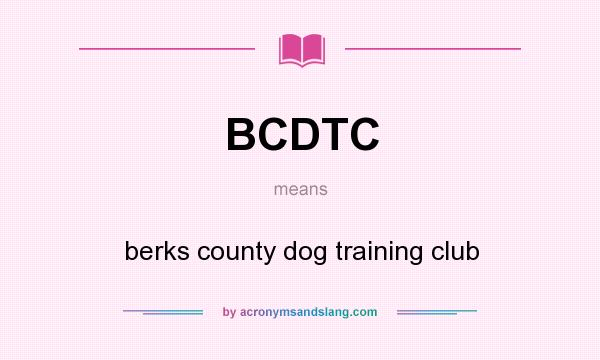 What does BCDTC mean? It stands for berks county dog training club