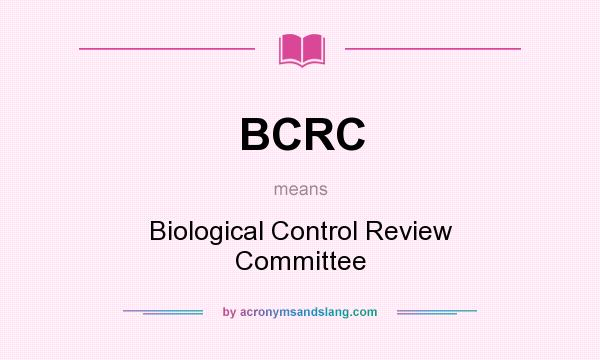 What does BCRC mean? It stands for Biological Control Review Committee