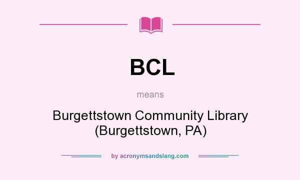 What does BCL mean? It stands for Burgettstown Community Library (Burgettstown, PA)