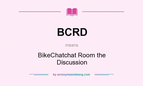 What does BCRD mean? It stands for BikeChatchat Room the Discussion