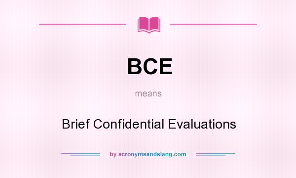 What does BCE mean? It stands for Brief Confidential Evaluations