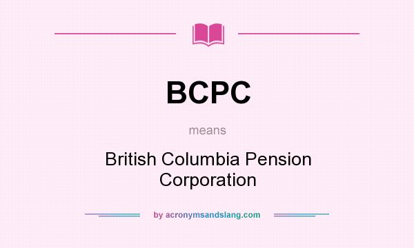 What does BCPC mean? It stands for British Columbia Pension Corporation