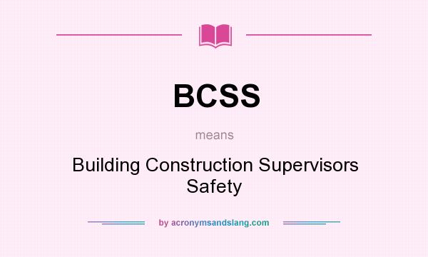 What does BCSS mean? It stands for Building Construction Supervisors Safety