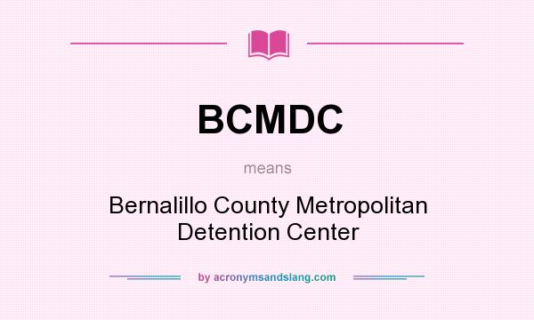 What does BCMDC mean? It stands for Bernalillo County Metropolitan Detention Center