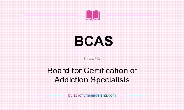 What does BCAS mean? It stands for Board for Certification of Addiction Specialists