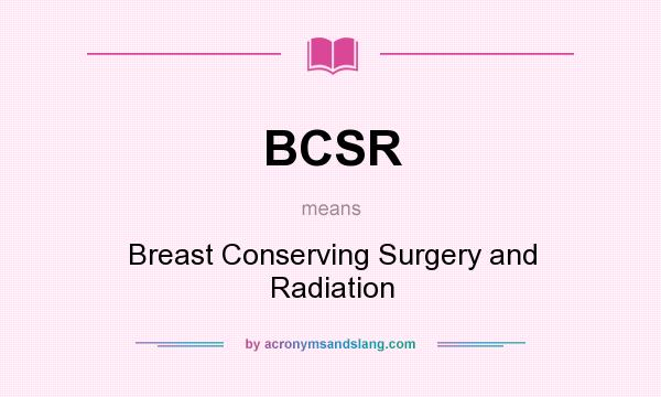 What does BCSR mean? It stands for Breast Conserving Surgery and Radiation