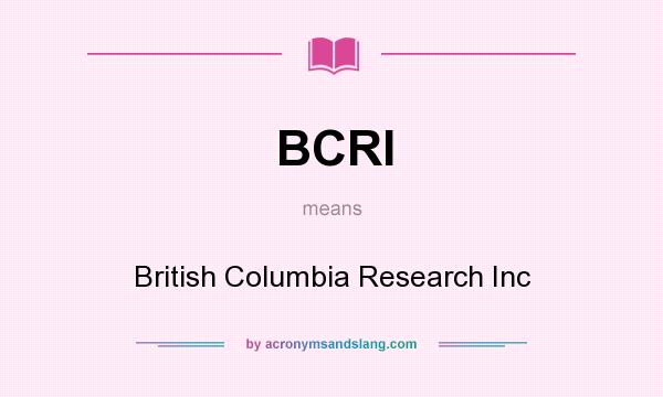 What does BCRI mean? It stands for British Columbia Research Inc