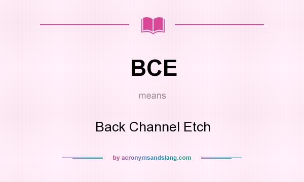 What does BCE mean? It stands for Back Channel Etch