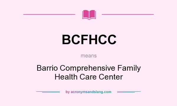 What does BCFHCC mean? It stands for Barrio Comprehensive Family Health Care Center