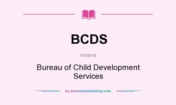 What does BCDS mean? It stands for Bureau of Child Development Services
