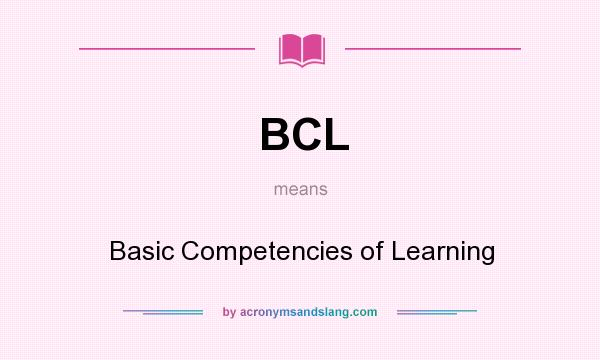 What does BCL mean? It stands for Basic Competencies of Learning