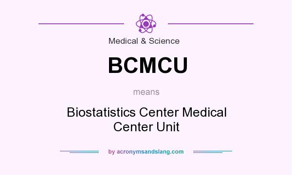 What does BCMCU mean? It stands for Biostatistics Center Medical Center Unit