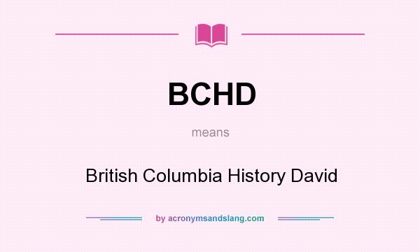 What does BCHD mean? It stands for British Columbia History David