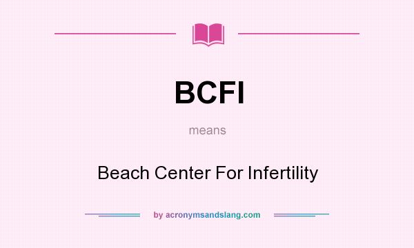 What does BCFI mean? It stands for Beach Center For Infertility