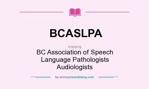What does BCASLPA mean? It stands for BC Association of Speech Language Pathologists Audiologists