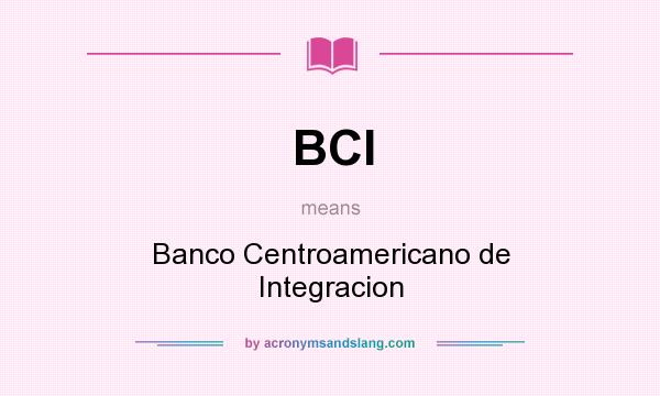 What does BCI mean? It stands for Banco Centroamericano de Integracion