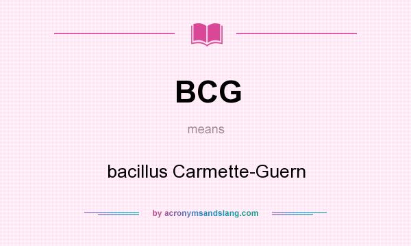 What does BCG mean? It stands for bacillus Carmette-Guern