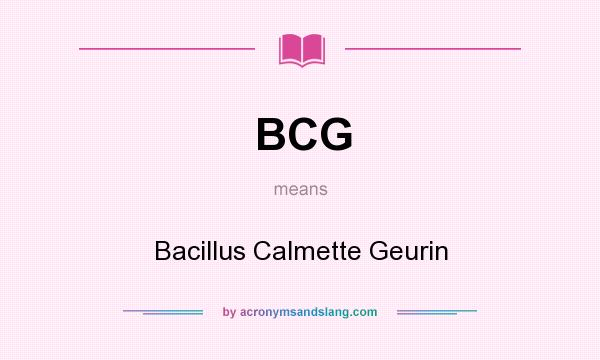 What does BCG mean? It stands for Bacillus Calmette Geurin