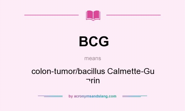 What does BCG mean? It stands for colon-tumor/bacillus Calmette-Gu ¬rin