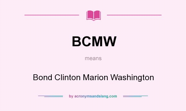 What does BCMW mean? It stands for Bond Clinton Marion Washington