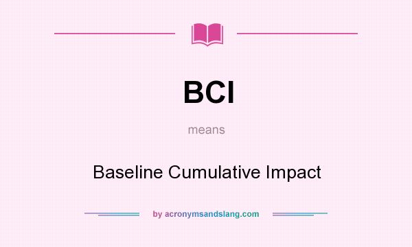 What does BCI mean? It stands for Baseline Cumulative Impact