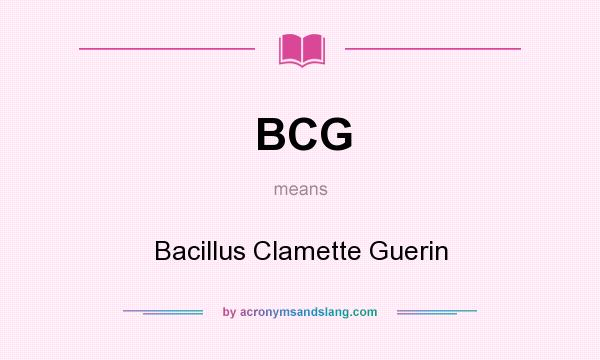 What does BCG mean? It stands for Bacillus Clamette Guerin