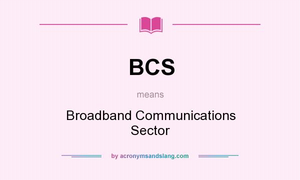 What does BCS mean? It stands for Broadband Communications Sector