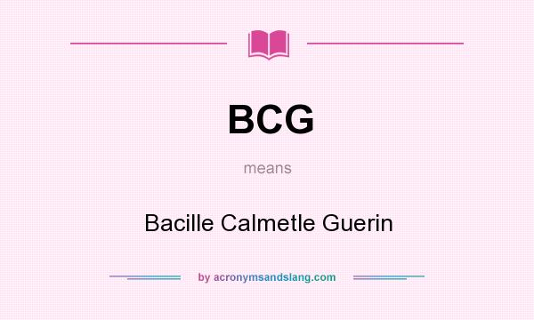What does BCG mean? It stands for Bacille Calmetle Guerin
