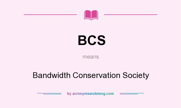What does BCS mean? It stands for Bandwidth Conservation Society